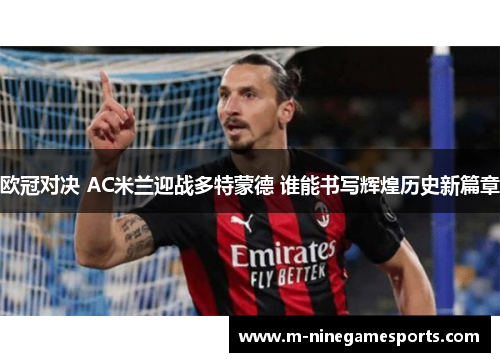 欧冠对决 AC米兰迎战多特蒙德 谁能书写辉煌历史新篇章