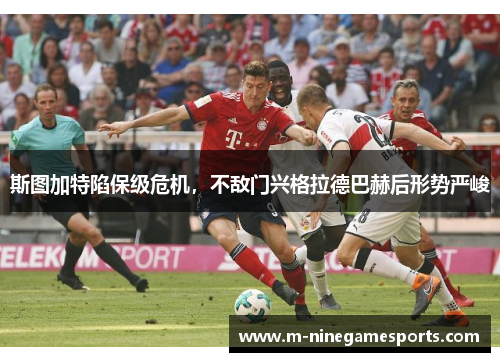 斯图加特陷保级危机，不敌门兴格拉德巴赫后形势严峻