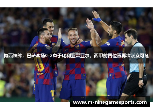 梅西缺阵，巴萨客场0-2负于比利亚雷亚尔，西甲前四位置再次岌岌可危
