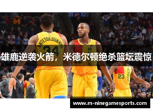 雄鹿逆袭火箭，米德尔顿绝杀篮坛震惊