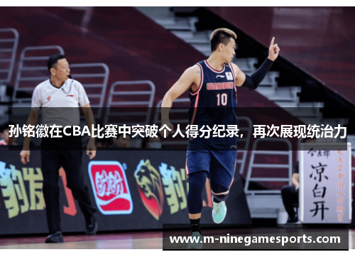 孙铭徽在CBA比赛中突破个人得分纪录，再次展现统治力