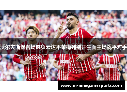 沃尔夫斯堡客场憾负云达不莱梅列别开生面主场战平对手