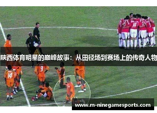 陕西体育明星的巅峰故事：从田径场到赛场上的传奇人物