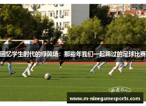 回忆学生时代的绿茵场：那些年我们一起踢过的足球比赛